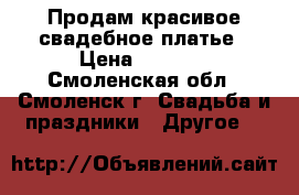 Продам красивое свадебное платье › Цена ­ 7 000 - Смоленская обл., Смоленск г. Свадьба и праздники » Другое   
